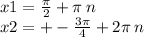 x1 = \frac{\pi}{2} + \pi \: n \\ x2 = + - \frac{3\pi}{4} + 2\pi \: n