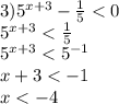 3) {5}^{x + 3} - \frac{1}{5} < 0 \\ {5}^{x + 3} < \frac{1}{5} \\ {5}^{x + 3} < {5}^{ - 1} \\ x + 3 < - 1 \\ x < - 4