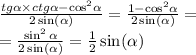 \frac{tg \alpha \times ctg \alpha - { \cos }^{2} \alpha }{ 2\sin( \alpha ) } = \frac{1 - { \cos }^{2} \alpha }{2 \sin( \alpha ) } = \\ = \frac{ \sin ^{2} \alpha }{2 \sin( \alpha ) } = \frac{1}{2} \sin( \alpha )