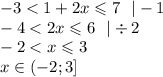 - 3 < 1 + 2x \leqslant 7 \: \: \: | - 1 \\ - 4 < 2x \leqslant 6 \: \: \: | \div 2 \\ - 2 < x \leqslant 3 \\ x \in( - 2;3]