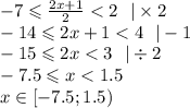 - 7 \leqslant \frac{2x + 1}{2} < 2 \: \: \: | \times 2 \\ - 14 \leqslant 2x + 1 < 4 \: \: \: | - 1 \\ - 15 \leqslant 2x < 3 \: \: \: | \div 2 \\ - 7.5 \leqslant x < 1.5 \\ x \in[- 7.5;1.5)