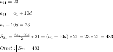 a_{11}=23\\\\a_{11}=a_{1}+10d\\\\a_{1} +10d=23\\\\S_{21}=\frac{2a_{1}+20d }{2}*21=(a_{1}+10d)*21=23*21=483\\\\Otvet:\boxed{S_{21}=483}