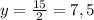 y={15\over2}=7,5