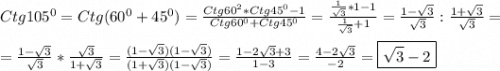 Ctg105^{0} =Ctg(60^{0}+45^{0})=\frac{Ctg60^{2}*Ctg45^{0}-1}{Ctg60^{0}+Ctg45^{0} } =\frac{\frac{1}{\sqrt{3}}*1-1 }{\frac{1}{\sqrt{3}}+1 }=\frac{1-\sqrt{3} }{\sqrt{3}}:\frac{1+\sqrt{3}}{\sqrt{3} }=\\\\=\frac{1-\sqrt{3} }{\sqrt{3}}*\frac{\sqrt{3} }{1+\sqrt{3} }=\frac{(1-\sqrt{3})(1-\sqrt{3}) }{(1+\sqrt{3})(1-\sqrt{3})} =\frac{1-2\sqrt{3}+3 }{1-3}=\frac{4-2\sqrt{3} }{-2}=\boxed{\sqrt{3}-2}