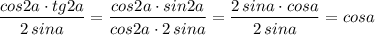 \dfrac{cos2a\cdot tg2a}{2\, sina}=\dfrac{cos2a\cdot sin2a}{cos2a\cdot 2\, sina}=\dfrac{2\, sina\cdot cosa}{2\, sina}=cosa