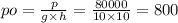 po = \frac{p}{g \times h} = \frac{80000}{10 \times 10} = 800