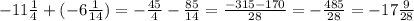 -11\frac{1}{4} +(-6\frac{1}{14} )= -\frac{45}{4} -\frac{85}{14} = \frac{-315-170}{28} =-\frac{485}{28} = -17\frac{9}{28}