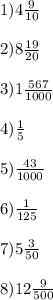 1)4\frac{9}{10}\\\\2)8\frac{19}{20} \\\\3)1\frac{567}{1000} \\\\4)\frac{1}{5} \\\\5)\frac{43}{1000} \\\\6)\frac{1}{125} \\\\7)5\frac{3}{50} \\\\8)12\frac{9}{500}