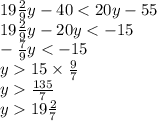 19 \frac{2}{9}y - 40 < 20y - 55 \\ 19 \frac{2}{9} y - 20y < - 15 \\ - \frac{7}{9} y < - 15 \\ y 15 \times \frac{9}{7} \\ y \frac{135}{7} \\ y 19 \frac{2}{7}