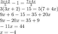 \frac{3x + 2}{5} - 1 = \frac{7 + 4x}{3} \\ 3(3x + 2) - 15 = 5(7 + 4x) \\ 9x + 6 - 15 = 35 + 20x \\ 9x - 20x = 35 + 9 \\ - 11x = 44 \\ x = - 4