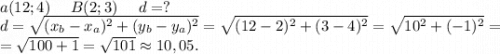 a(12;4)\ \ \ \ B(2;3)\ \ \ \ d=?\\d=\sqrt{(x_b-x_a)^2+(y_b-y_a)^2} =\sqrt{(12-2)^2+(3-4)^2}= \sqrt{10^2+(-1)^2}=\\=\sqrt{100+1}=\sqrt{101}\approx10,05.