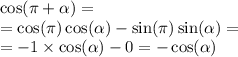 \cos(\pi + \alpha ) = \\ = \cos(\pi) \cos( \alpha ) - \sin(\pi) \sin( \alpha ) = \\ = - 1 \times \cos( \alpha ) - 0 = - \cos( \alpha )