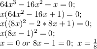 64x^{3} -16x^{2} +x=0;\\x(64x^{2} -16x+1)=0;\\x((8x)^{2} -2*8x+1)=0;\\x(8x-1)^{2} =0;\\x=0\ or\ 8x-1=0; \ x=\frac{1}{8}