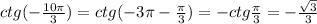 ctg( - \frac{10\pi}{3} ) = ctg( - 3\pi - \frac{\pi}{3} ) = - ctg \frac{\pi}{3} = - \frac{ \sqrt{3} }{3} \\