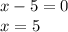 x-5=0\\x=5