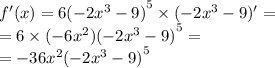 f'(x) = 6 {( - 2 {x}^{3} - 9) }^{5} \times ( - 2 {x}^{3} - 9) '= \\ = 6 \times ( - 6 {x}^{2} ) {( - 2 {x}^{3} - 9) }^{5} = \\ = - 36 {x}^{2} { (- 2 {x}^{3} - 9) }^{5}