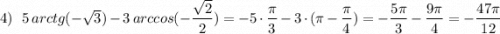 4)\ \ 5\, arctg(-\sqrt3)-3\, arccos(-\dfrac{\sqrt2}{2})=-5\cdot \dfrac{\pi}{3}-3\cdot (\pi-\dfrac{\pi}{4})=-\dfrac{5\pi }{3}-\dfrac{9\pi}{4}=-\dfrac{47\pi}{12}