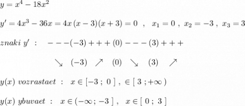 y=x^4-18x^2\\\\y'=4x^3-36x=4x\, (x-3)(x+3)=0\ \ ,\ \ x_1=0\ ,\ x_2=-3\ ,\ x_3=3\\\\znaki\ y'\ :\ \ \ ---(-3)+++(0)---(3)+++\\\\{}\qquad \qquad \qquad \ \, \searrow \ \ (-3)\ \ \nearrow \ \ \, (0)\ \ \searrow \ \ \ (3)\ \ \ \nearrow \\\\y(x)\ vozrastaet\ :\ \ x\in [-3\ ;\ 0\ ]\ ,\ \x\in [\ 3\ ;+\infty \, )\\\\y(x)\ ybuvaet\ :\ \ x\in (-\infty \, ;\, -3\ ]\ ,\ \ x\in [\ 0\ ;\ 3\ ]