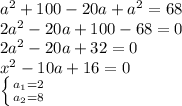 a^{2} +100-20a+a^{2} =68\\2a^{2} -20a +100-68=0\\2a^{2}-20a+ 32=0\\x^{2} -10a+16=0\\\left \{ {{a_{1} =2} \atop {a_{2} =8}} \right.