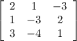 \left[\begin{array}{ccc}2&1&-3\\1&-3&2\\3&-4&1\end{array}\right]