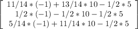 \left[\begin{array}{c}11/14*(-1)+13/14*10-1/2*5\\1/2*(-1)-1/2*10-1/2*5\\5/14*(-1)+11/14*10-1/2*5\end{array}\right]