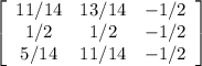 \left[\begin{array}{ccc}11/14&13/14&-1/2\\1/2&1/2&-1/2\\5/14&11/14&-1/2\end{array}\right]