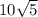 10 \sqrt{5}