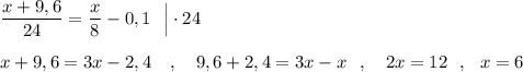 \dfrac{x+9,6}{24}=\dfrac{x}{8}-0,1 \ \ \Big|\cdot 24\\\\x+9,6=3x-2,4\ \ \ ,\ \ \ 9,6+2,4=3x-x\ \ ,\ \ \ 2x=12\ \ ,\ \ x=6