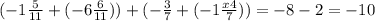 (-1\frac{5}{11} +( -6\frac{6}{11} )) + (-\frac{3}{7} + (-1\frac{x4}{7} )) = -8 -2 = -10