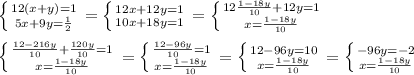 \left \{ {{12(x+y)=1} \atop {5x+9y=\frac{1}{2} }} \right. =\left \{ {{12x+12y=1} \atop {10x+18y=1 }} \right. =\left \{ {{12\frac{1-18y}{10}+12y=1} \atop {x=\frac{1-18y}{10} }} \right.\\\\\left \{ {{\frac{12-216y}{10}+\frac{120y}{10}=1} \atop {x=\frac{1-18y}{10} }} \right.=\left \{ {{\frac{12-96y}{10}=1} \atop {x=\frac{1-18y}{10} }} \right.=\left \{ {{{12-96y}=10} \atop {x=\frac{1-18y}{10} }} \right.=\left \{ {{{-96y}=-2} \atop {x=\frac{1-18y}{10} }} \right.\\