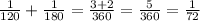 \frac{1}{120} + \frac{1}{180} = \frac{3 + 2}{360} = \frac{5}{360} = \frac{1}{72}