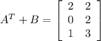A^T + B = \left[\begin{array}{cc}2&2\\0&2\\1&3\end{array}\right]\\