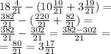 18 \frac{4}{21} - (10 \frac{10}{21} + 3 \frac{19}{21} ) = \\ \frac{382}{21} - ( \frac{220}{21} + \frac{82}{21} ) = \\ \frac{382}{21} - \frac{302}{21} = \frac{382 - 302}{21} = \\ = \frac{80}{21} = 3 \frac{17}{21}