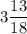 \displaystyle 3\frac{13}{18}