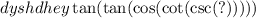 dyshdhey \tan( \tan( \cos( \cot( \csc(?) ) ) ) )