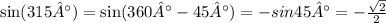 \sin(315°) = \sin(360° - 45°) = - sin45° = - \frac{ \sqrt{2} }{2}