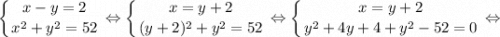 $ \displaystyle \left \{ {{x-y=2} \atop {x^{2}+y^{2}=52}} \right. \Leftrightarrow \left \{ {{x=y+2} \atop {(y+2)^{2}+y^{2}=52}} \right. \Leftrightarrow \left \{ {{x=y+2} \atop {y^{2}+4y+4+y^{2}-52=0}} \right. \Leftrightarrow $