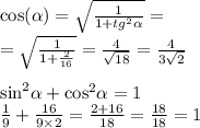 \cos( \alpha ) = \sqrt{ \frac{1}{1 + {tg}^{2} \alpha } } = \\ = \sqrt{ \frac{1}{1 + \frac{2}{16} } } = \frac{4}{ \sqrt{18} } = \frac{4}{3 \sqrt{2} } \\ \\ { \sin}^{2} \alpha + { \cos }^{2} \alpha = 1 \\ \frac{1}{9} + \frac{16}{9 \times 2} = \frac{2 + 16}{18} = \frac{18}{18} = 1