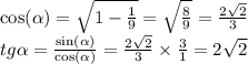 \cos( \alpha ) = \sqrt{1 - \frac{1}{9} } = \sqrt{ \frac{8}{9} } = \frac{2 \sqrt{2} }{3} \\ tg \alpha = \frac{ \sin( \alpha ) }{ \cos( \alpha ) } = \frac{2 \sqrt{2} }{3} \times \frac{3}{1} = 2 \sqrt{2}