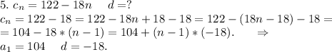 5.\ c_n=122-18n\ \ \ \ d=?\\c_n=122-18=122-18n+18-18=122-(18n-18)-18=\\=104-18*(n-1)=104+(n-1)*(-18).\ \ \ \ \ \Rightarrow\\a_1=104\ \ \ \ d=-18.\\