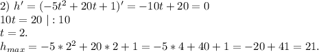 2)\ h'=(-5t^2+20t+1)'=-10t+20=0\\10t=20\ |:10\\t=2.\\h_{max}=-5*2^2+20*2+1=-5*4+40+1=-20+41=21.