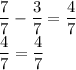 \displaystyle \frac{7}{7} -\frac{3}{7} =\frac{4}{7} \\\frac{4}{7} =\frac{4}{7}