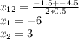 x_{12} = \frac{-1.5+-4.5}{2*0.5} \\x_{1} = -6\\x_{2} =3