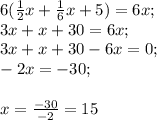 6(\frac{1}{2} x+\frac{1}{6} x+5)=6x;\\3x+x+30=6x;\\3x+x+30-6x=0;\\-2x=-30;\\\\x=\frac{-30}{-2} =15