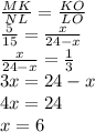 \frac{MK} {NL} = \frac{KO} {LO} \\ \frac{5}{15} = \frac{x}{24 - x} \\ \frac{x}{24 - x} = \frac{1}{3} \\ 3x = 24 - x \\ 4x = 24 \\ x = 6