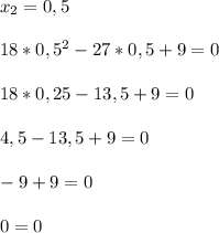 x_2=0,5\\\\18*0,5^2-27*0,5+9=0\\\\18*0,25-13,5+9=0\\\\4,5-13,5+9=0\\\\-9+9=0\\\\0=0