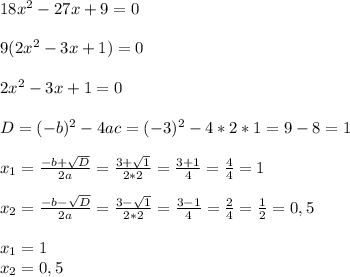 18x^2-27x+9=0\\\\9(2x^2-3x+1)=0\\\\2x^2-3x+1=0\\\\D=(-b)^2-4ac=(-3)^2-4*2*1=9-8=1\\\\x_1=\frac{-b+\sqrt{D} }{2a}=\frac{3+\sqrt{1} }{2*2}=\frac{3+1}{4}=\frac{4}{4}=1\\\\x_2=\frac{-b-\sqrt{D} }{2a}=\frac{3-\sqrt{1} }{2*2}=\frac{3-1}{4}=\frac{2}{4}=\frac{1}{2}=0,5\\\\x_1=1\\x_2=0,5