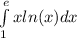 \int\limits^{ e } _ {1} x ln(x) dx \\