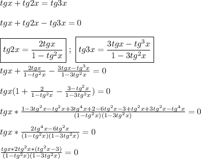 tgx+tg2x=tg3x\\\\tgx+tg2x-tg3x=0\\\\\boxed{tg2x=\frac{2tgx}{1-tg^{2}x}} \ ; \ \boxed{tg3x=\frac{3tgx-tg^{3}x }{1-3tg^{2}x }} \\\\tgx+\frac{2tgx}{1-tg^{2}x }-\frac{3tgx-tg^{3}x }{1-3tg^{2}x}=0\\\\tgx(1+\frac{2}{1-tg^{2}x }-\frac{3-tg^{2}x }{1-3tg^{2}x })=0\\\\tgx*\frac{1-3tg^{2}x-tg^{2}x+3tg^{4}x+2-6tg^{2}x-3+tg^{2}x+3tg^{2}x-tg^{4}x}{(1-tg^{2}x)(1-3tg^{2}x)} =0\\\\tgx*\frac{2tg^{4}x-6tg^{2}x}{(1-tg^{2}x)(1-3tg^{2}x)} =0\\\\\frac{tgx*2tg^{2}x*(tg^{2}x-3)}{(1-tg^{2}x)(1-3tg^{2}x)}=0