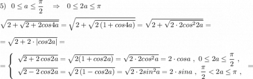 5)\ \ 0\leq a\leq \dfrac{\pi}{2}\ \ \ \Rightarrow \ \ 0\leq 2a\leq \pi \\\\\sqrt{2+\sqrt{2+2cos4a}}=\sqrt{2+\sqrt{2\, (1+cos4a)}}=\sqrt{2+\sqrt{2\cdot 2cos^22a}}=\\\\=\sqrt{2+2\cdot |cos2a|}=\\\\=\left\{\begin{array}{l}\sqrt{2+2\, cos2a}=\sqrt{2(1+cos2a)}=\sqrt{2\cdot 2cos^2a}=2\cdot cosa\ ,\ 0\leq 2a\leq \dfrac{\pi}{2}\ ,\\\sqrt{2-2\, cos2a}=\sqrt{2\, (1-cos2a)}=\sqrt{2\cdot 2sin^2a}=2\cdot sina\ ,\ \dfrac{\pi}{2}